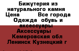 Бижутерия из натурального камня › Цена ­ 400 - Все города Одежда, обувь и аксессуары » Аксессуары   . Кемеровская обл.,Ленинск-Кузнецкий г.